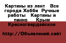Картины из лент - Все города Хобби. Ручные работы » Картины и панно   . Крым,Красногвардейское